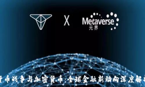  
货币战争与加密货币：全球金融新动向深度解析