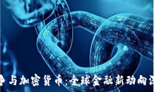  
货币战争与加密货币：全球金融新动向深度解析