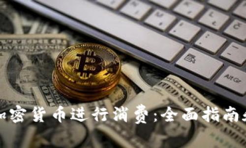 如何使用加密货币进行消费：全面指南和最佳实践