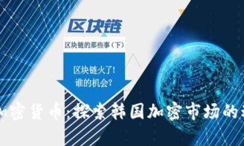 韩国财富加密货币：探索韩国加密市场的动态与发展