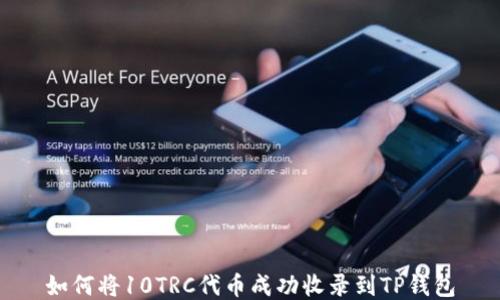 
如何将10TRC代币成功收录到TP钱包