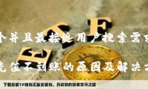 思考一个并且最接近用户搜索需求的优质

TP钱包充值不到账的原因及解决方案解析