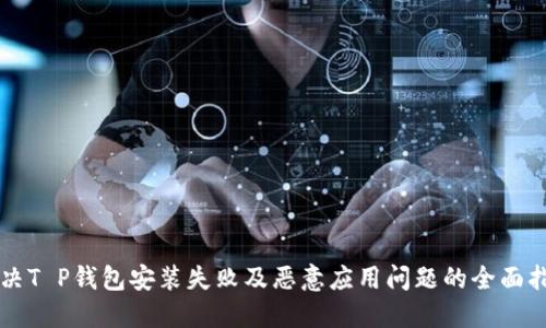 解决T P钱包安装失败及恶意应用问题的全面指南