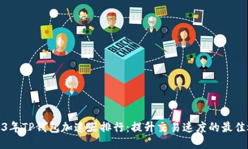 优质  
2023年TP钱包加速器排行：提升交易速度的最佳选择