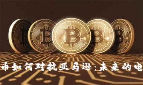 加密货币如何对抗亚马逊：未来的电商革命
