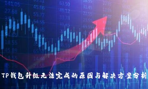 TP钱包升级无法完成的原因与解决方案分析