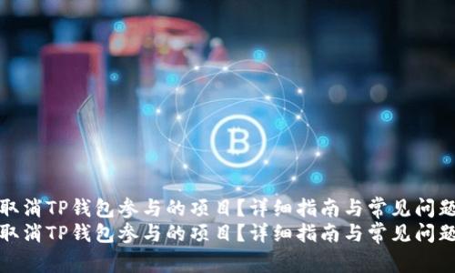如何取消TP钱包参与的项目？详细指南与常见问题解答
如何取消TP钱包参与的项目？详细指南与常见问题解答