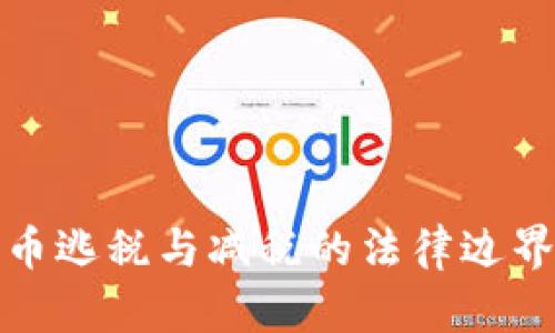 揭秘加密货币逃税与减税的法律边界与最佳策略