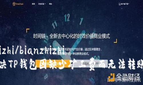 doi/doi
bianzhizhi/bianzhizhi
如何解决TP钱包因缺少矿工费而无法转账的问题