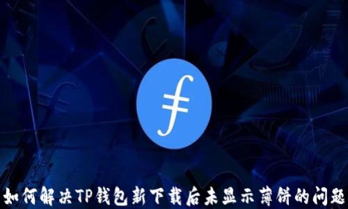 
如何解决TP钱包新下载后未显示薄饼的问题