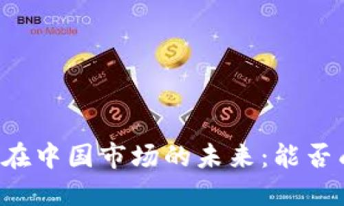 问题TP钱包在中国市场的未来：能否成功走下去？