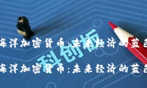 解码海洋加密货币：未来经济的蓝色浪潮

解码海洋加密货币：未来经济的蓝色浪潮