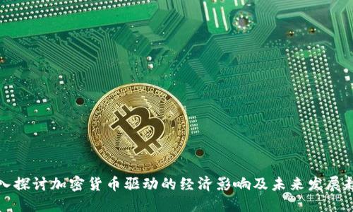 深入探讨加密货币驱动的经济影响及未来发展趋势
