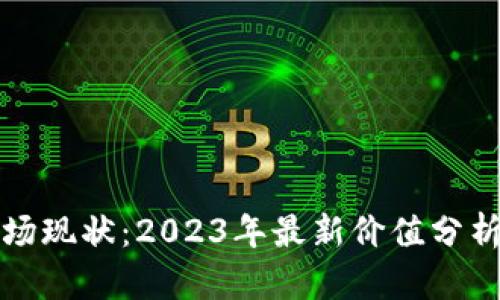 加密货币市场现状：2023年最新价值分析与前景展望