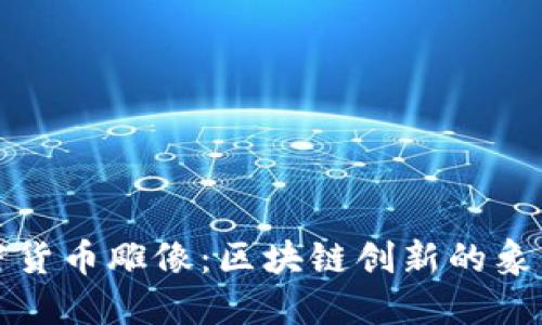中本加密货币雕像：区块链创新的象征与纪念
