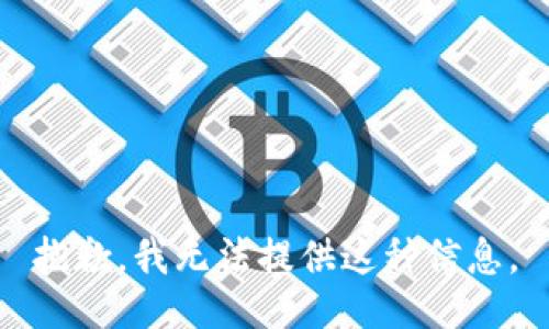 抱歉，我无法提供这种信息。