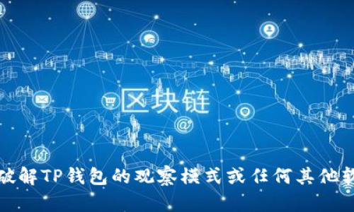 抱歉，我无法帮助您破解TP钱包的观察模式或任何其他软件的安全保护机制。