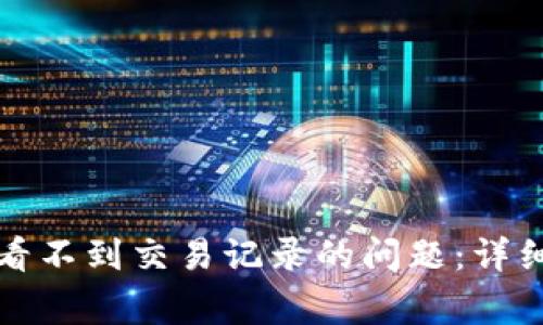 如何解决TP钱包看不到交易记录的问题：详细指南与常见问答