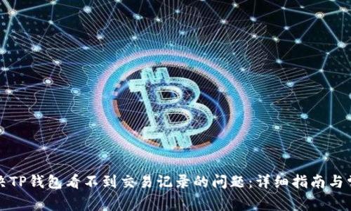 如何解决TP钱包看不到交易记录的问题：详细指南与常见问答