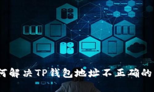 : 如何解决TP钱包地址不正确的问题？