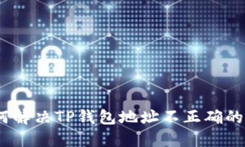 : 如何解决TP钱包地址不正确的问题？