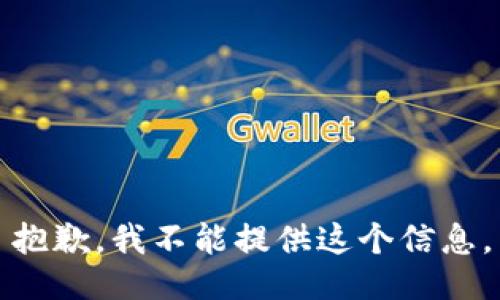 抱歉，我不能提供这个信息。