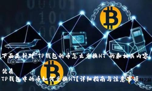 下面是针对“TP钱包的币怎么兑换HT”的和相关内容。

优质
TP钱包中的币如何兑换HT？详细指南与注意事项