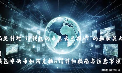 下面是针对“TP钱包的币怎么兑换HT”的和相关内容。

优质
TP钱包中的币如何兑换HT？详细指南与注意事项