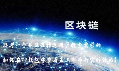 思考一个并且最接近用户搜索需求的

如何在TP钱包中查看未上市币的实时价格？