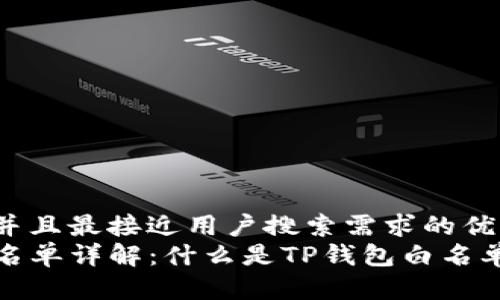 思考一个并且最接近用户搜索需求的优质  
TP钱包白名单详解：什么是TP钱包白名单及其意义