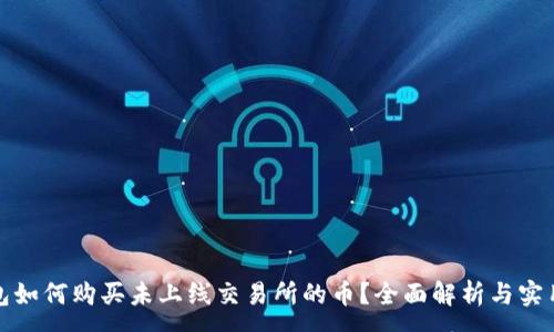 :
TP钱包如何购买未上线交易所的币？全面解析与实用技巧