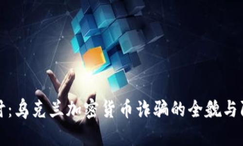 深入探讨：乌克兰加密货币诈骗的全貌与防范策略