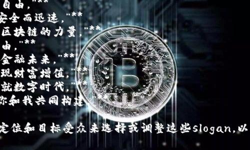 以下是一些与加密货币相关的slogan示例：

1. **“你的财富，掌握在自己手中。”**
2. **“未来的货币，今天的选择。”**
3. **“去中心化，透明与自由。”**
4. **“让每一笔交易都安全而迅速。”**
5. **“社会的未来，基于区块链的力量。”**
6. **“投资未来，收获自由。”**
7. **“不止于交易，重塑金融未来。”**
8. **“掌握数字资产，实现财富增值。”**
9. **“加入加密革命，成就数字时代。”**
10. **“我们的未来，由你和我共同构建。”**

你可以根据具体的品牌定位和目标受众来选择或调整这些slogan，以便更好地适应你的需求。