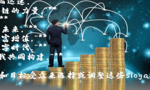 以下是一些与加密货币相关的slogan示例：

1. **“你的财富，掌握在自己手中。”**
2. **“未来的货币，今天的选择。”**
3. **“去中心化，透明与自由。”**
4. **“让每一笔交易都安全而迅速。”**
5. **“社会的未来，基于区块链的力量。”**
6. **“投资未来，收获自由。”**
7. **“不止于交易，重塑金融未来。”**
8. **“掌握数字资产，实现财富增值。”**
9. **“加入加密革命，成就数字时代。”**
10. **“我们的未来，由你和我共同构建。”**

你可以根据具体的品牌定位和目标受众来选择或调整这些slogan，以便更好地适应你的需求。