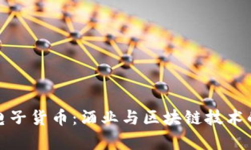 茅台加密电子货币：酒业与区块链技术的完美结合