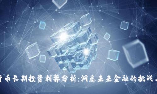 加密货币长期投资利弊分析：洞悉未来金融的挑战与机会