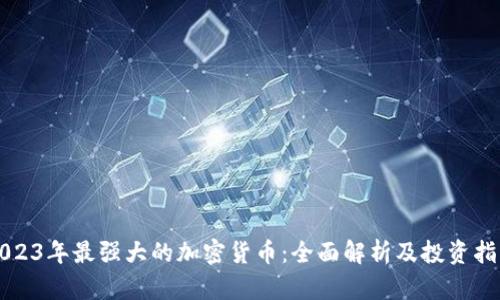 2023年最强大的加密货币：全面解析及投资指南