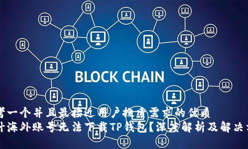 思考一个并且最接近用户搜索需求的优质
为什海外账号无法下载TP钱包？深度解析及解决方法