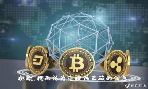 抱歉，我无法为您提供正确的信息。