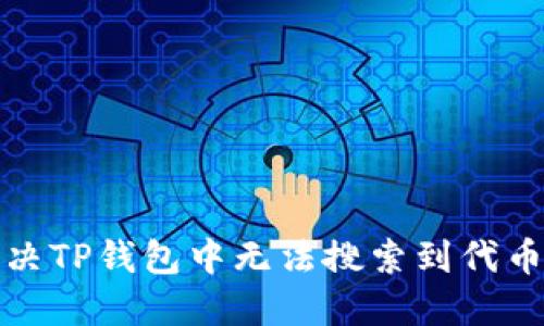 如何解决TP钱包中无法搜索到代币的问题