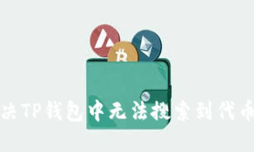 如何解决TP钱包中无法搜索到代币的问题