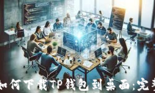 
华为手机如何下载TP钱包到桌面：完整操作指南