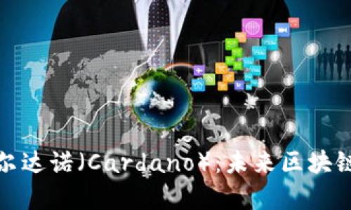 深入解析卡尔达诺（Cardano）：未来区块链技术的先锋