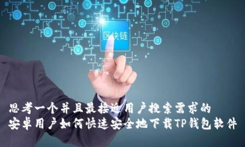 思考一个并且最接近用户搜索需求的  
安卓用户如何快速安全地下载TP钱包软件