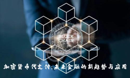 加密货币代支付：未来金融的新趋势与应用