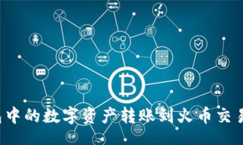 br
如何将TP钱包中的数字资产转账到火币交易所？详细教程