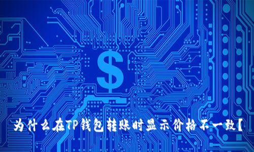 为什么在TP钱包转账时显示价格不一致？