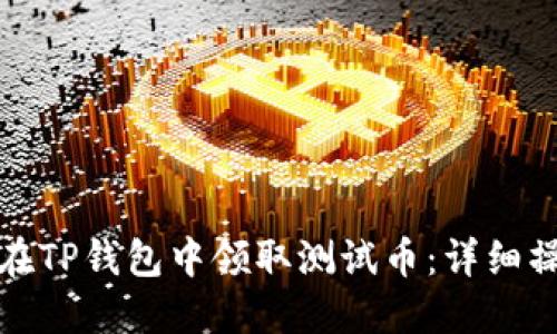 : 如何在TP钱包中领取测试币：详细操作指南