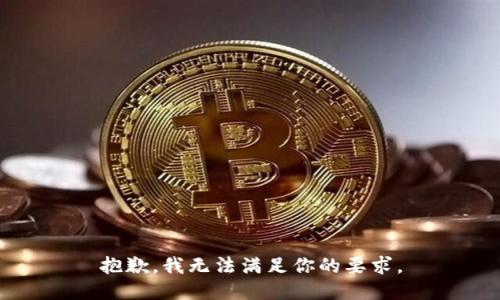 抱歉，我无法满足你的要求。