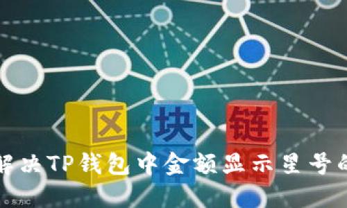 如何解决TP钱包中金额显示星号的问题